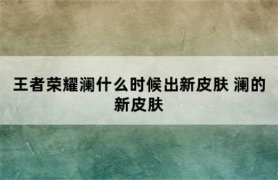 王者荣耀澜什么时候出新皮肤 澜的新皮肤